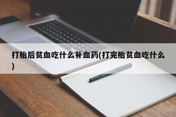 米非司酮片网上药店购买方式打胎后贫血吃什么补血药(打完胎贫血吃什么)