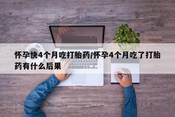 米非司酮片网上药店购买方式怀孕快4个月吃打胎药/怀孕4个月吃了打胎药有什么后果