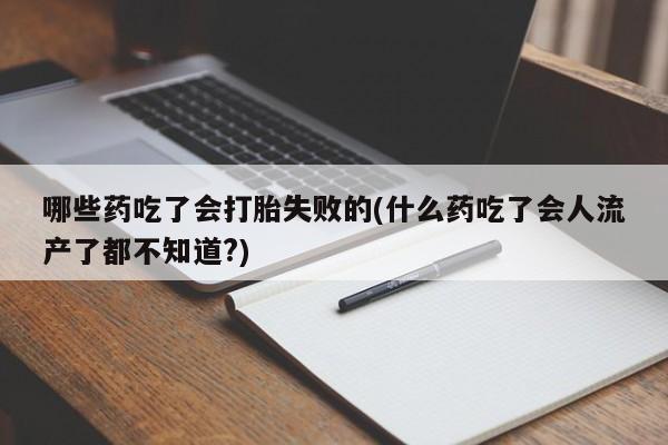 米非司酮片网上药店购买方式哪些药吃了会打胎失败的(什么药吃了会人流产了都不知道?)