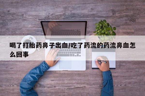 米非司酮片网上药店购买方式喝了打胎药鼻子出血/吃了药流的药流鼻血怎么回事