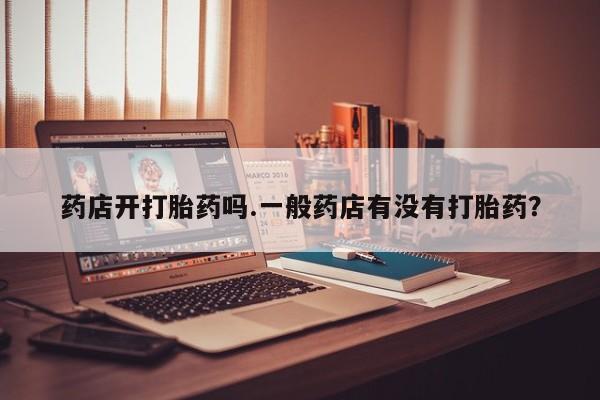 米非司酮片网上药店购买方式药店开打胎药吗.一般药店有没有打胎药？