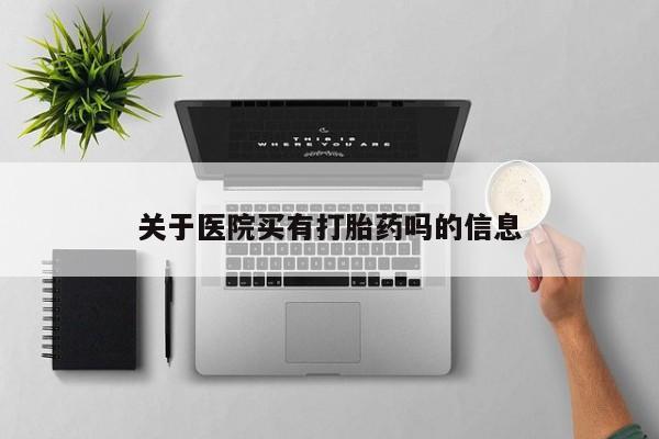 米非司酮片网上药店购买方式关于医院买有打胎药吗的信息