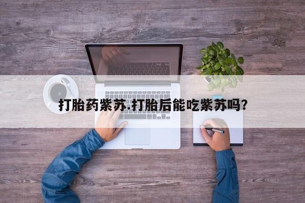米非司酮片网上药店购买方式打胎药紫苏.打胎后能吃紫苏吗？