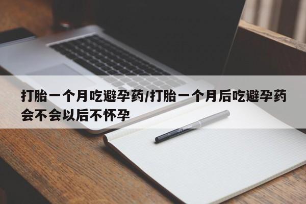 米非司酮片网上药店购买方式打胎一个月吃避孕药/打胎一个月后吃避孕药会不会以后不怀孕