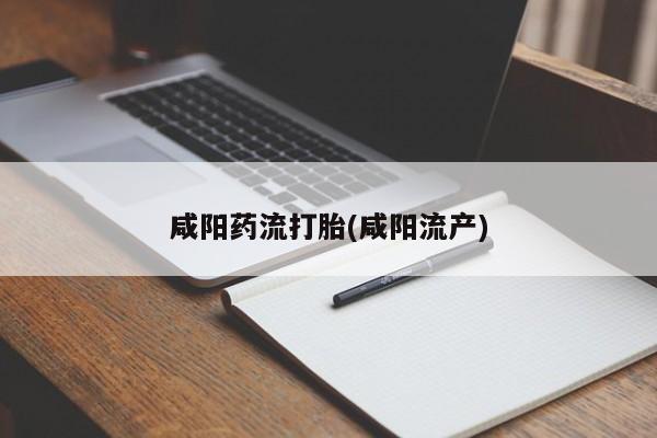 米非司酮片网上药店购买方式咸阳药流打胎(咸阳流产)