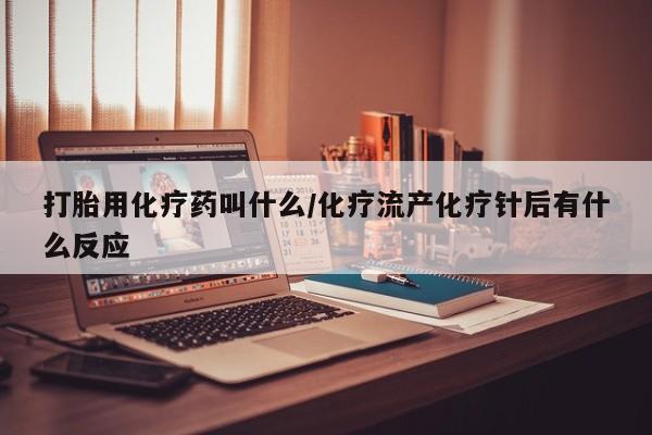 米非司酮片网上药店购买方式打胎用化疗药叫什么/化疗流产化疗针后有什么反应