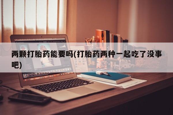米非司酮片网上药店购买方式两颗打胎药能要吗(打胎药两种一起吃了没事吧)