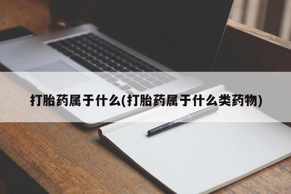 米非司酮片网上药店购买方式打胎药属于什么(打胎药属于什么类药物)