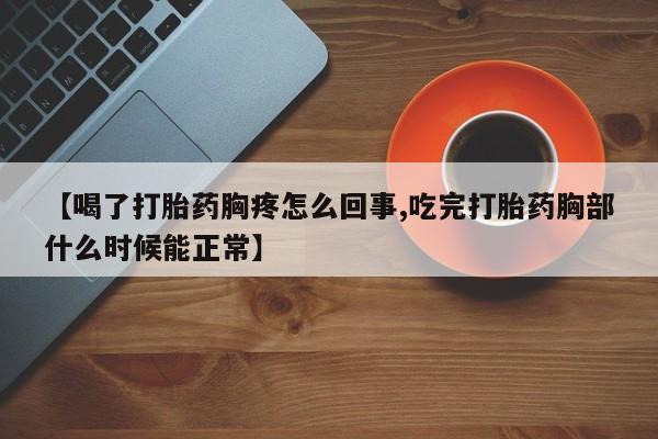 米非司酮片网上药店购买方式【喝了打胎药胸疼怎么回事,吃完打胎药胸部什么时候能正常】