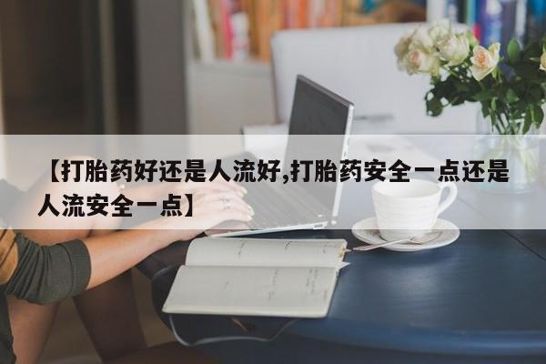 米非司酮片网上药店购买方式【打胎药好还是人流好,打胎药安全一点还是人流安全一点】