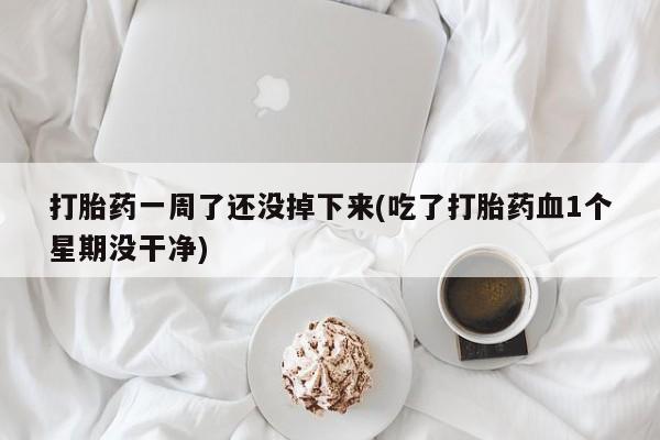 米非司酮片网上药店购买方式打胎药一周了还没掉下来(吃了打胎药血1个星期没干净)