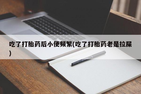 米非司酮片网上药店购买方式吃了打胎药后小便频繁(吃了打胎药老是拉屎)