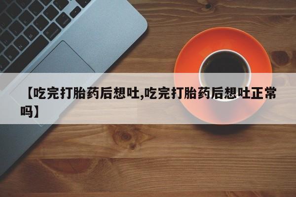 米非司酮片网上药店购买方式【吃完打胎药后想吐,吃完打胎药后想吐正常吗】