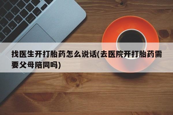 米非司酮片网上药店购买方式找医生开打胎药怎么说话(去医院开打胎药需要父母陪同吗)