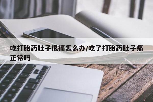 米非司酮片网上药店购买方式吃打胎药肚子很痛怎么办/吃了打胎药肚子痛正常吗