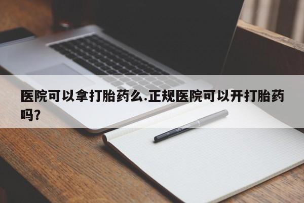 米非司酮片网上药店购买方式医院可以拿打胎药么.正规医院可以开打胎药吗？