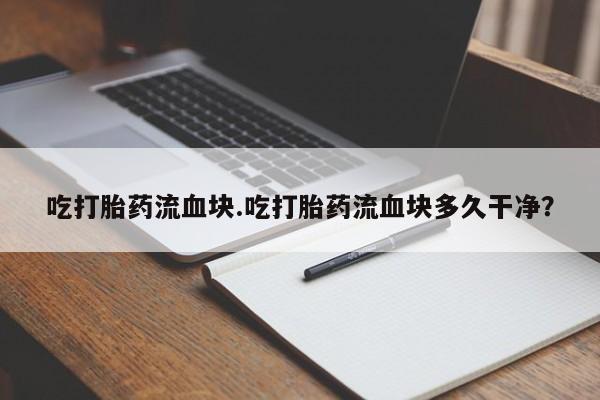 米非司酮片网上药店购买方式吃打胎药流血块.吃打胎药流血块多久干净？