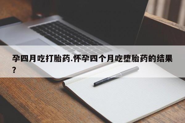 米非司酮片网上药店购买方式孕四月吃打胎药.怀孕四个月吃堕胎药的结果？