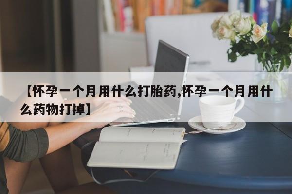 米非司酮片网上药店购买方式【怀孕一个月用什么打胎药,怀孕一个月用什么药物打掉】