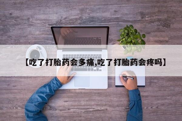 米非司酮片网上药店购买方式【吃了打胎药会多痛,吃了打胎药会疼吗】