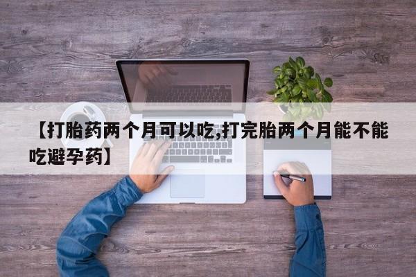 米非司酮片网上药店购买方式【打胎药两个月可以吃,打完胎两个月能不能吃避孕药】