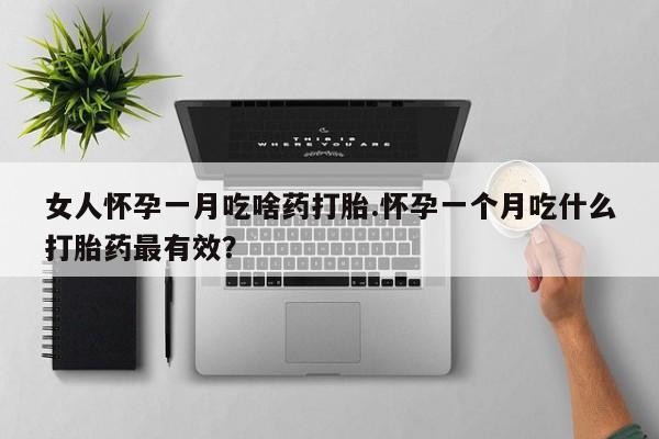 米非司酮片网上药店购买方式女人怀孕一月吃啥药打胎.怀孕一个月吃什么打胎药最有效？