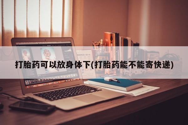 米非司酮片网上药店购买方式打胎药可以放身体下(打胎药能不能寄快递)