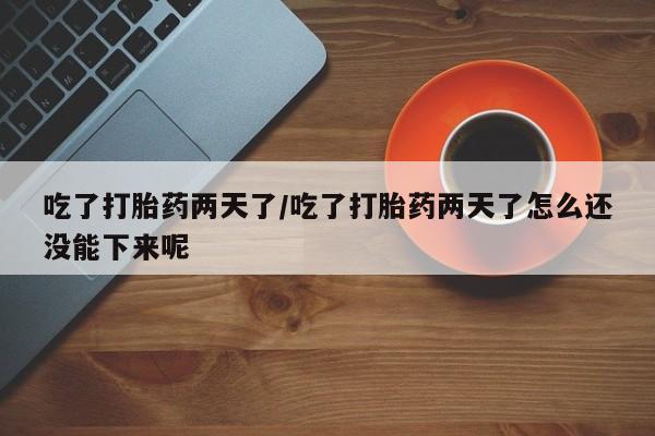 米非司酮片网上药店购买方式吃了打胎药两天了/吃了打胎药两天了怎么还没能下来呢