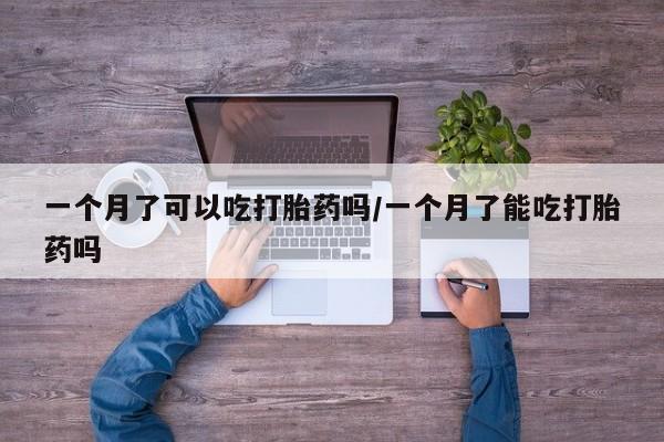 米非司酮片网上药店购买方式一个月了可以吃打胎药吗/一个月了能吃打胎药吗