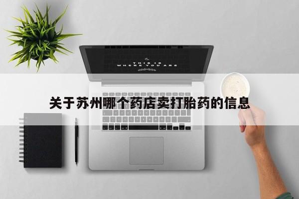 米非司酮片网上药店购买方式关于苏州哪个药店卖打胎药的信息