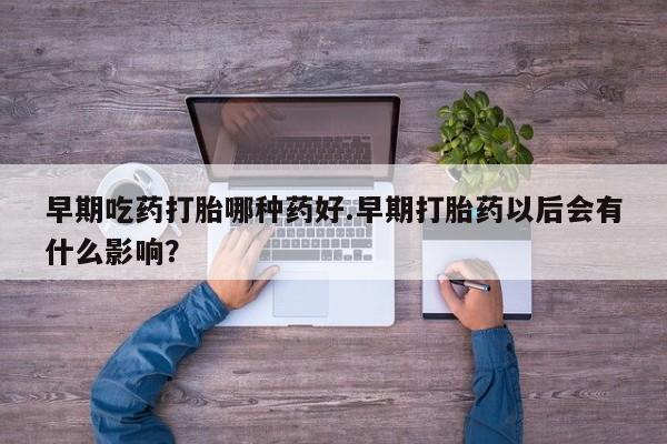 米非司酮片网上药店购买方式早期吃药打胎哪种药好.早期打胎药以后会有什么影响？