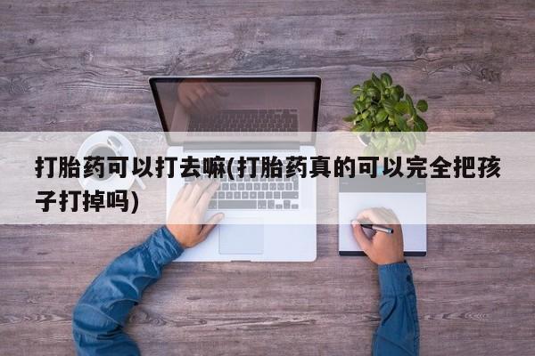 米非司酮片网上药店购买方式打胎药可以打去嘛(打胎药真的可以完全把孩子打掉吗)