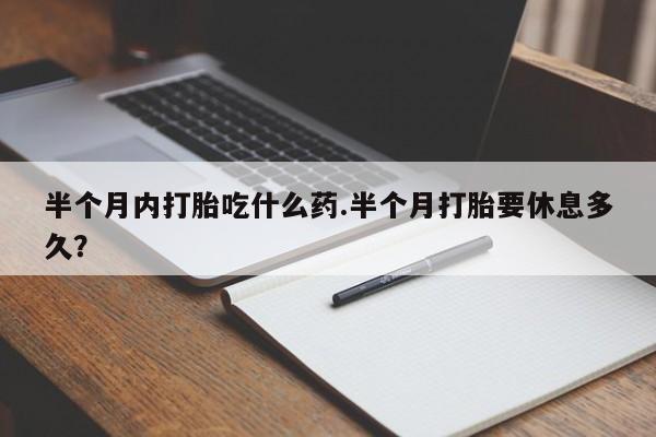 米非司酮片网上药店购买方式半个月内打胎吃什么药.半个月打胎要休息多久？