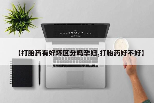 米非司酮片网上药店购买方式【打胎药有好坏区分吗孕妇,打胎药好不好】