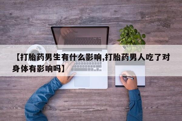 米非司酮片网上药店购买方式【打胎药男生有什么影响,打胎药男人吃了对身体有影响吗】