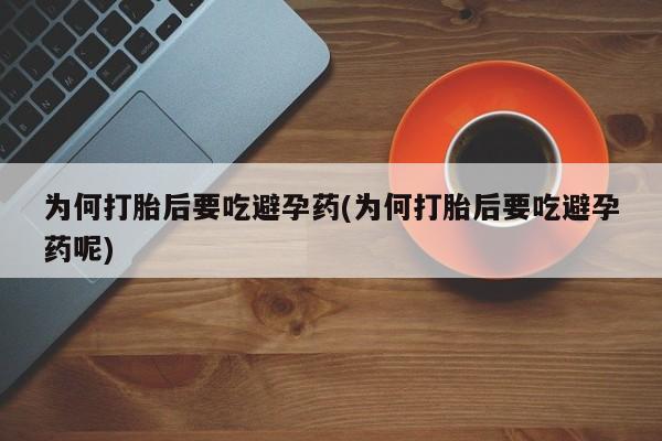 米非司酮片网上药店购买方式为何打胎后要吃避孕药(为何打胎后要吃避孕药呢)