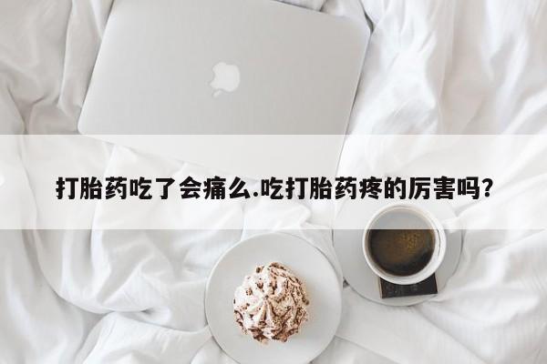 米非司酮片网上药店购买方式打胎药吃了会痛么.吃打胎药疼的厉害吗？