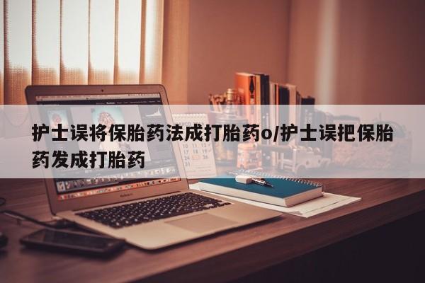 米非司酮片网上药店购买方式护士误将保胎药法成打胎药o/护士误把保胎药发成打胎药