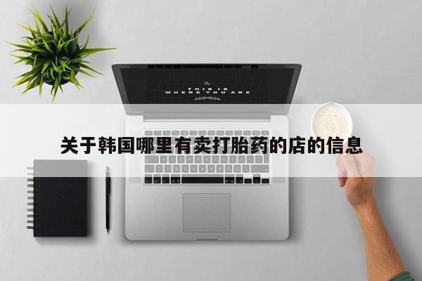 米非司酮片网上药店购买方式关于韩国哪里有卖打胎药的店的信息