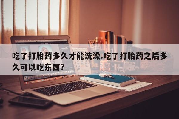米非司酮片网上药店购买方式吃了打胎药多久才能洗澡.吃了打胎药之后多久可以吃东西？