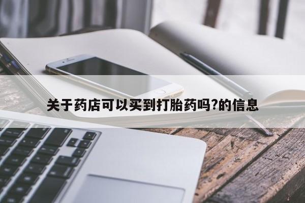 米非司酮片网上药店购买方式关于药店可以买到打胎药吗?的信息