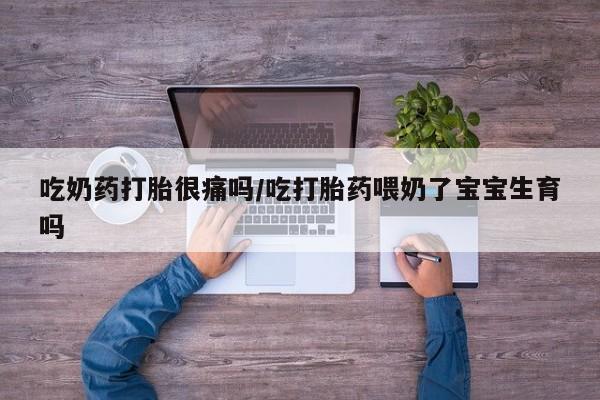 米非司酮片网上药店购买方式吃奶药打胎很痛吗/吃打胎药喂奶了宝宝生育吗