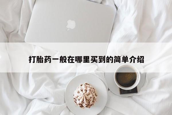 米非司酮片网上药店购买方式打胎药一般在哪里买到的简单介绍