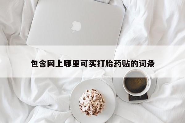 米非司酮片网上药店购买方式包含网上哪里可买打胎药贴的词条