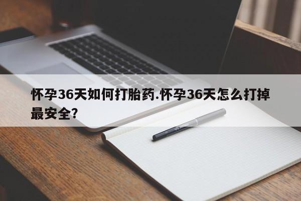 米非司酮片网上药店购买方式怀孕36天如何打胎药.怀孕36天怎么打掉最安全？