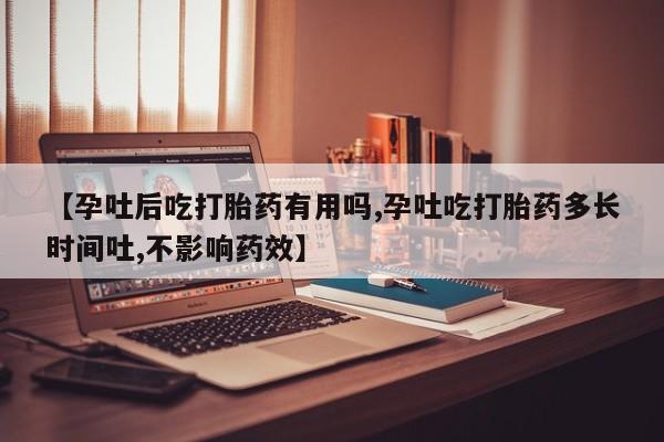 米非司酮片网上药店购买方式【孕吐后吃打胎药有用吗,孕吐吃打胎药多长时间吐,不影响药效】