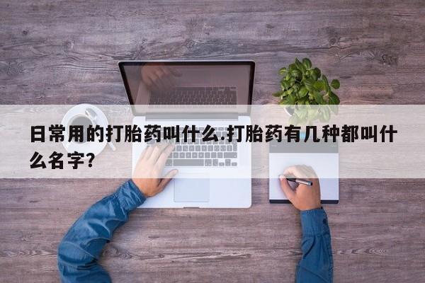 米非司酮片网上药店购买方式日常用的打胎药叫什么.打胎药有几种都叫什么名字？