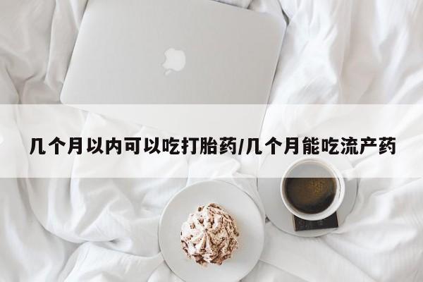 米非司酮片网上药店购买方式几个月以内可以吃打胎药/几个月能吃流产药