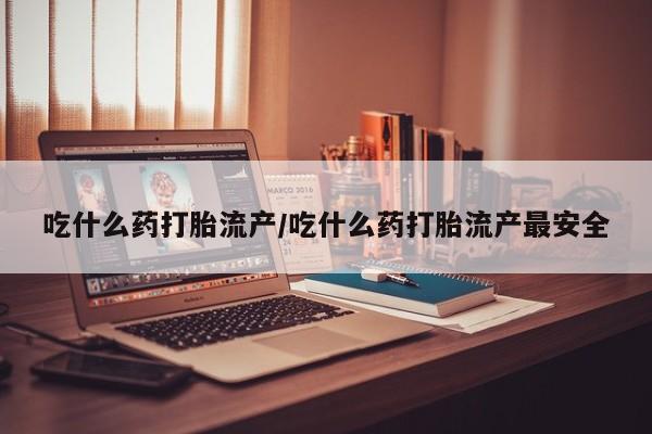 米非司酮片网上药店购买方式吃什么药打胎流产/吃什么药打胎流产最安全