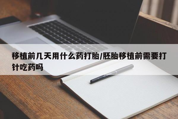 米非司酮片网上药店购买方式移植前几天用什么药打胎/胚胎移植前需要打针吃药吗